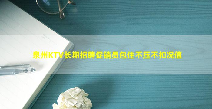 泉州KTV长期招聘促销员包住不压不扣况值